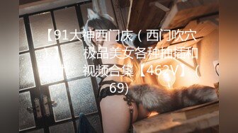 【91大神西门庆（西门吹穴）】❤️极品美女各种抽插和内射❤️视频合集【462V】 (69)