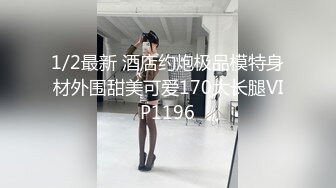 1/2最新 酒店约炮极品模特身材外围甜美可爱170大长腿VIP1196