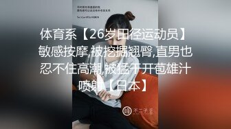 体育系【26岁田径运动员】敏感按摩,被挖掘翘臀,直男也忍不住高潮,被猛干开苞雄汁喷射【日本】