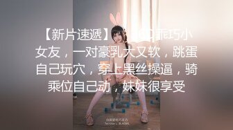 【新片速遞】  ❤36D乖巧小女友，一对豪乳大又软，跳蛋自己玩穴，穿上黑丝操逼，骑乘位自己动，妹妹很享受