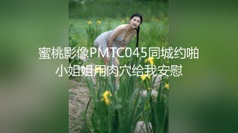 蜜桃影像PMTC045同城约啪小姐姐用肉穴给我安慰