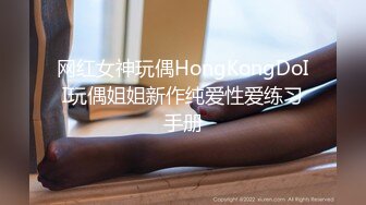 网红女神玩偶HongKongDoII玩偶姐姐新作纯爱性爱练习手册